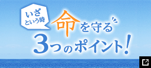 いざという時 命を守る 3つのポイント