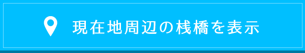 現在地周辺の桟橋を表示